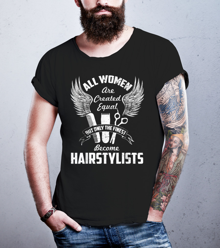 All Women Are Created Equal But Only The Finest Become Hairstylists T-Shirt
