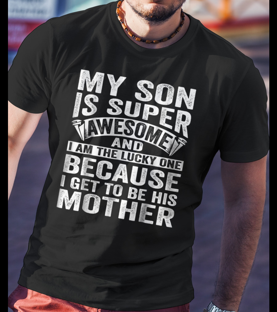 My Son Is Super Awesome And I Am The Lucky One Because I Get To Be His Mother T-Shirt
