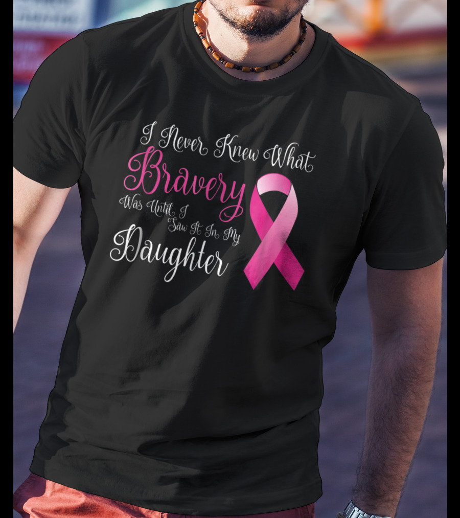 I Never Knew What Bravery Was Until I Saw It In My Daughter T-Shirt