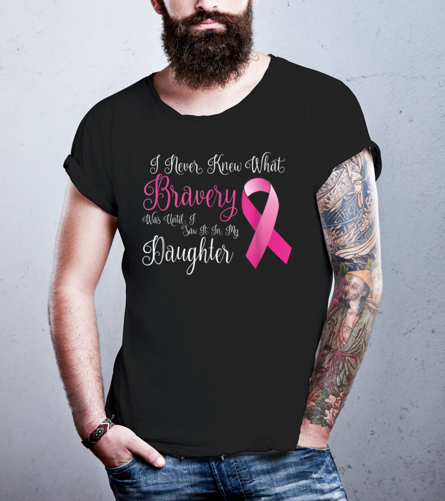 I Never Knew What Bravery Was Until I Saw It In My Daughter T-Shirt