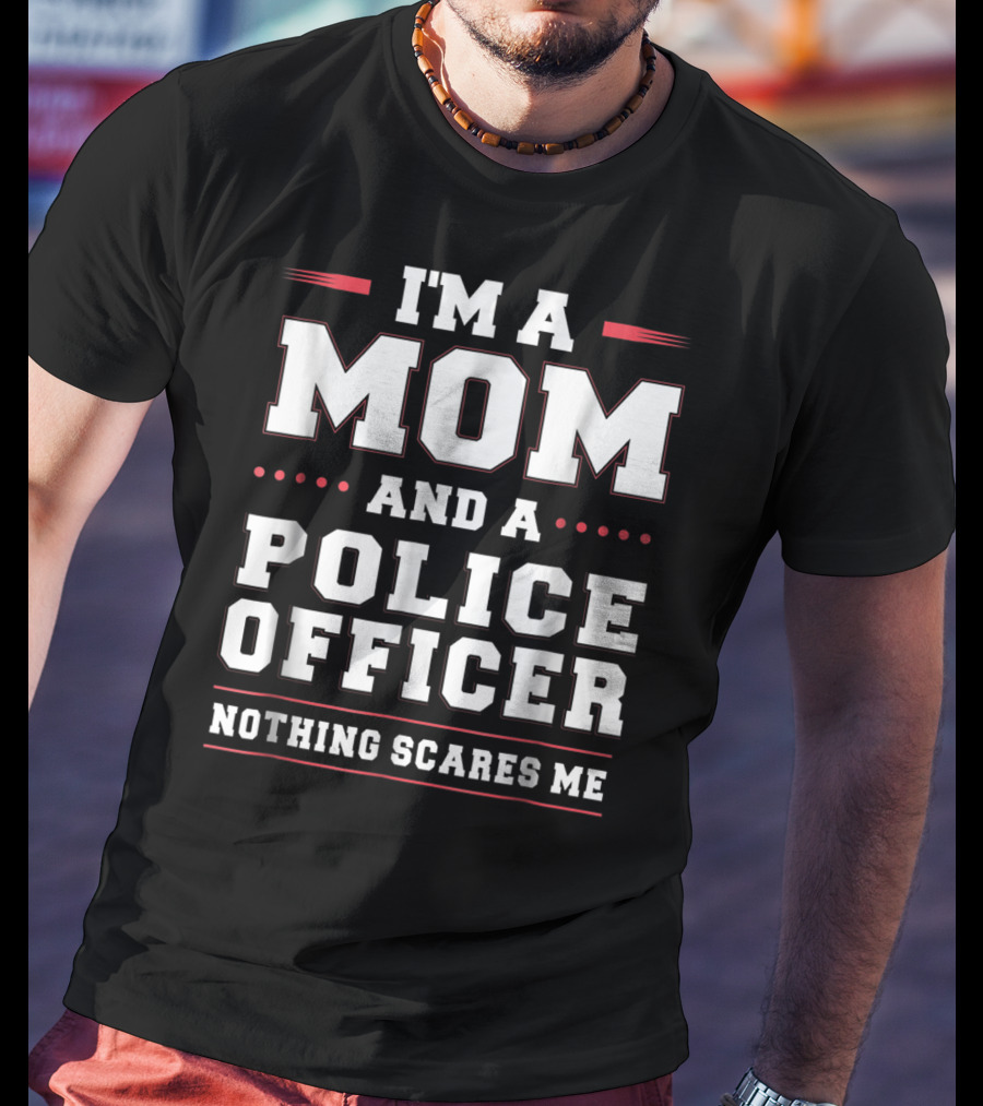 I'm A Mom And A Police Officer Nothing Scares ME T-Shirt