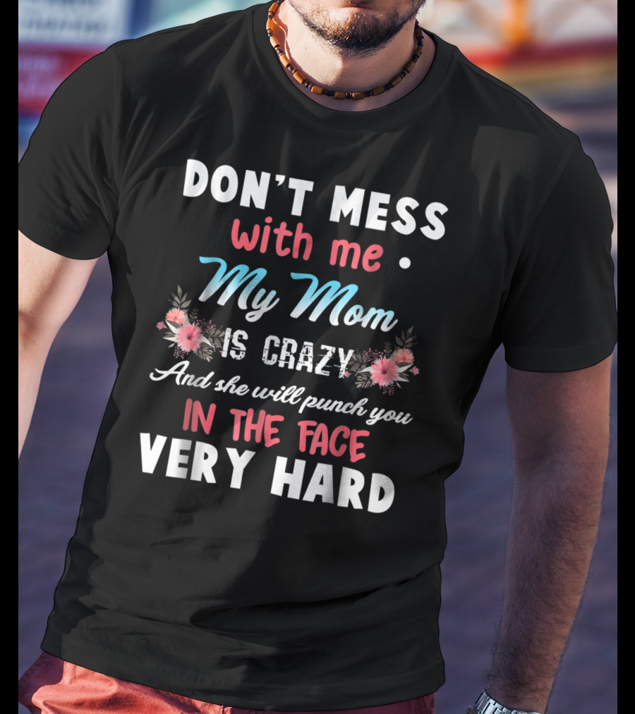 Don't Mess With ME My Mom Is Crazy And She Will Punch You IN The Face Very Hard T-Shirt