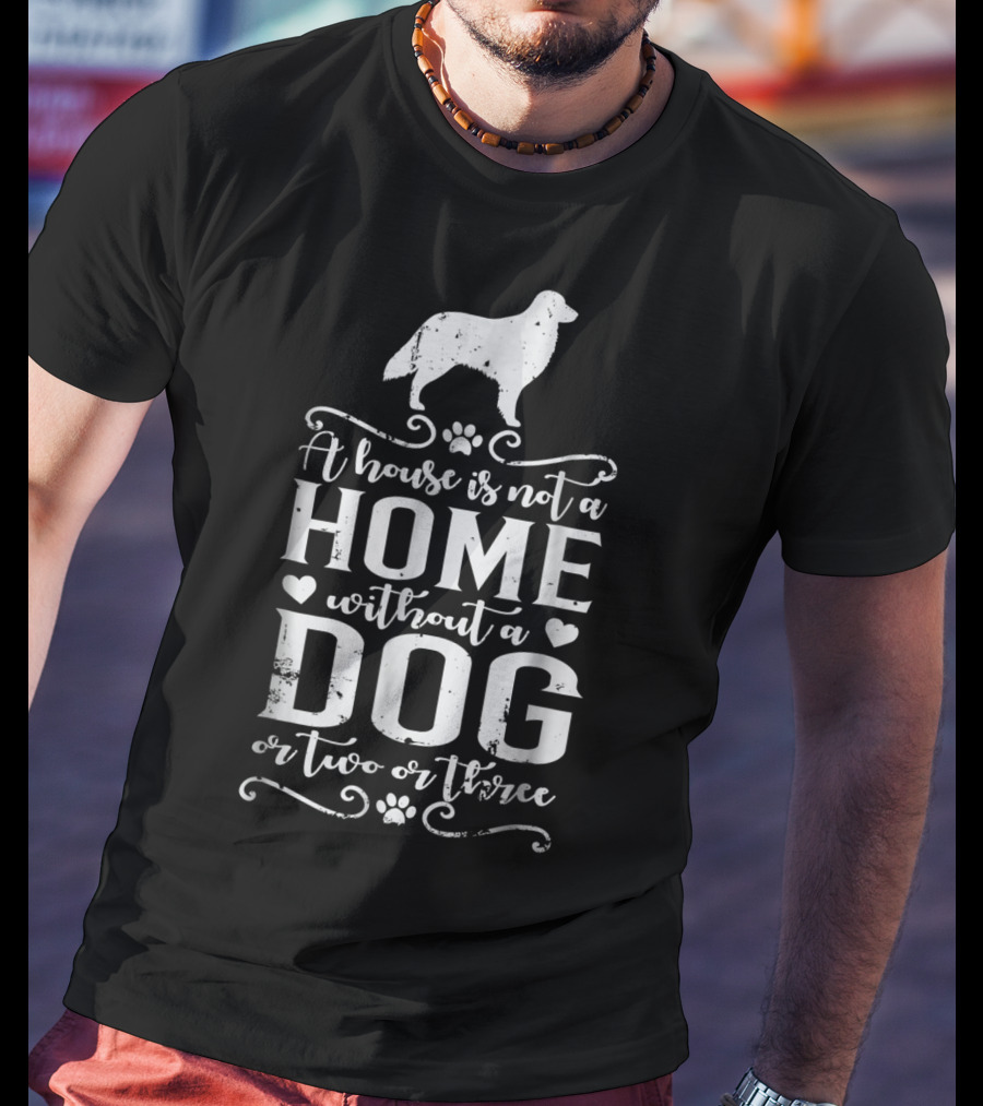 A House Is Not A Home Without A Dog Or Two Or Three T-Shirt