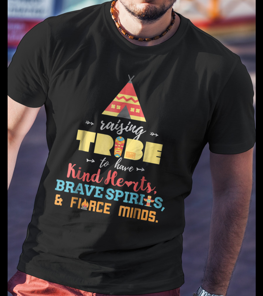 Raising Tribe To Have Kind Hearts Brave Spirits Fierce Minds T-Shirt