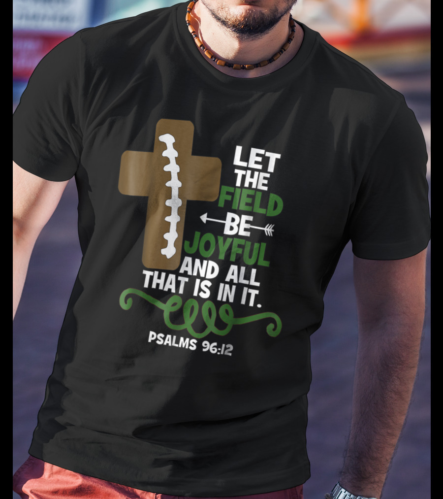 LET THE FIELD BE JOYFUL AND ALL THAT IS IN IT PSALMS 96:12 Football Mom Family T-Shirt