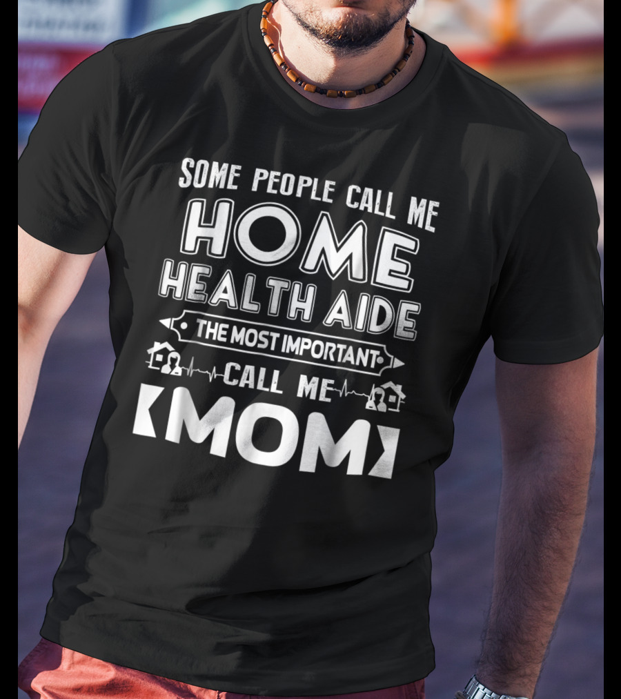 Some People Call Me Home Health Aide The Most Important Call Me Mom T-Shirt