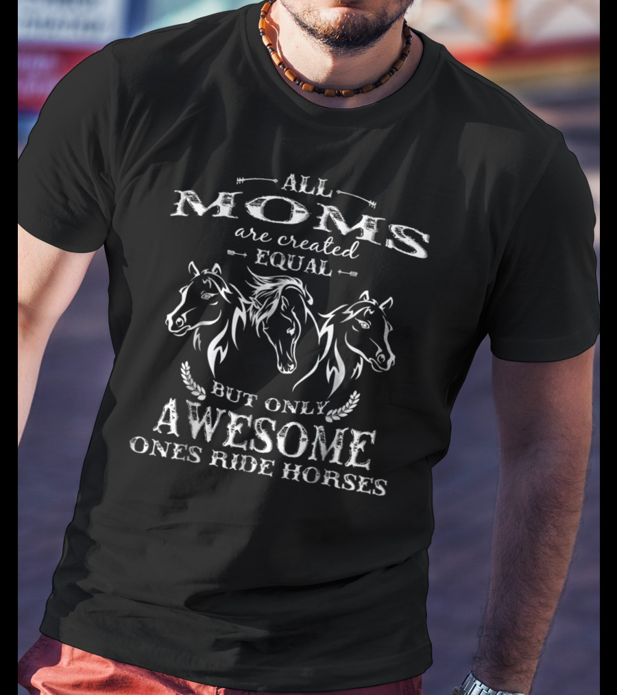 All Moms Are Created Equal But Only Awesome Ones Ride Horses T-Shirt