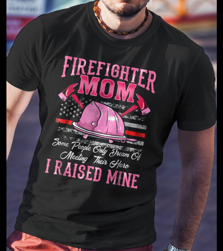 Firefighter Mom Hero I Raised Mine Some People Only Dream Of Meeting Their Hero Thin Red Line T-Shirt