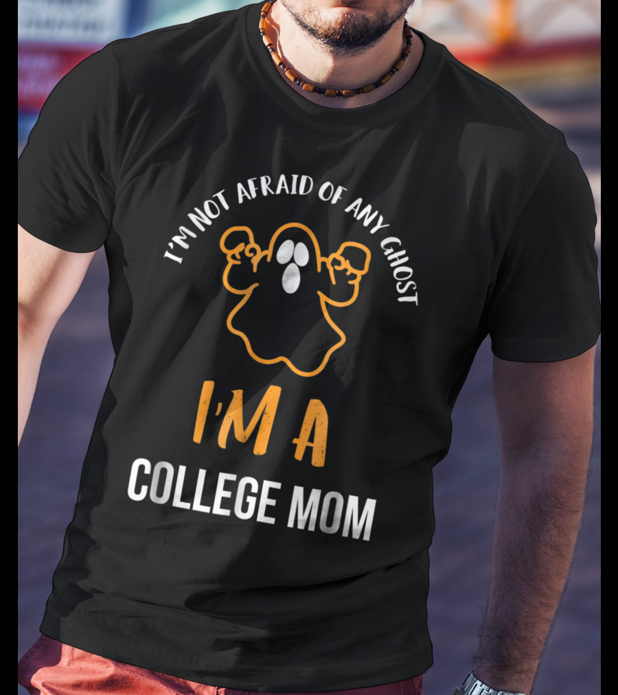 I'm Not Afraid Of Any Ghost I'm A College Mom T-Shirt