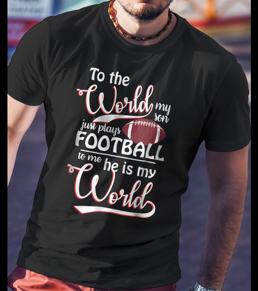 To The World My Son Just Plays Football To Me He Is My World T-Shirt