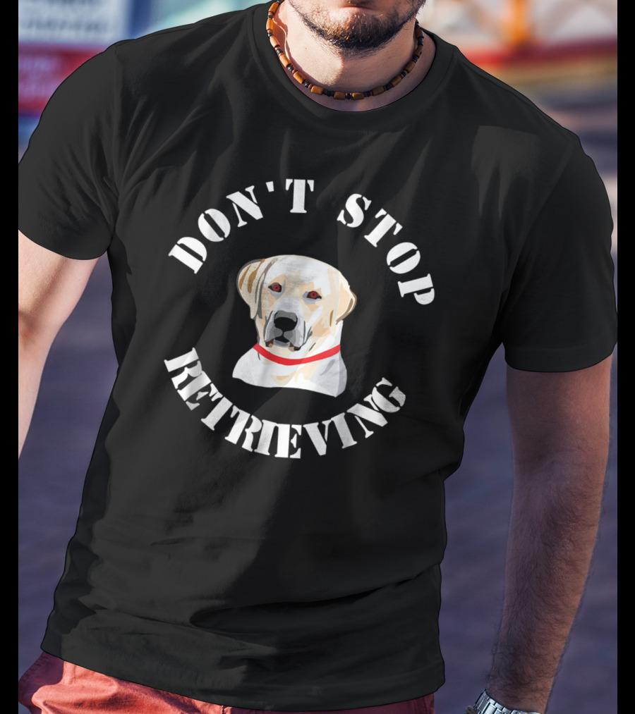 Don't Stop Retrieving Golden Retriever T-Shirt