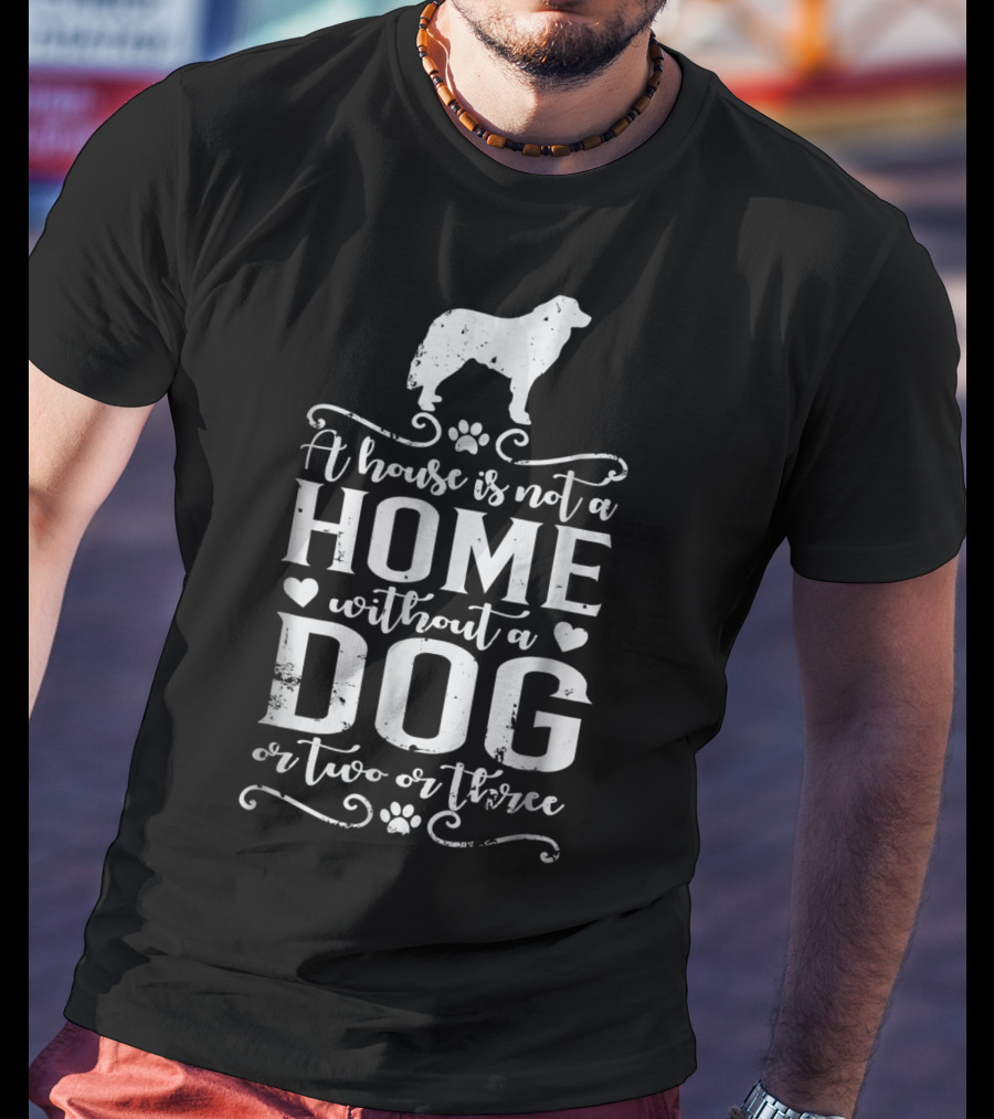 A House Is Not A Home Without A Dog Or Two Or Three Great Pyrenees T-Shirt