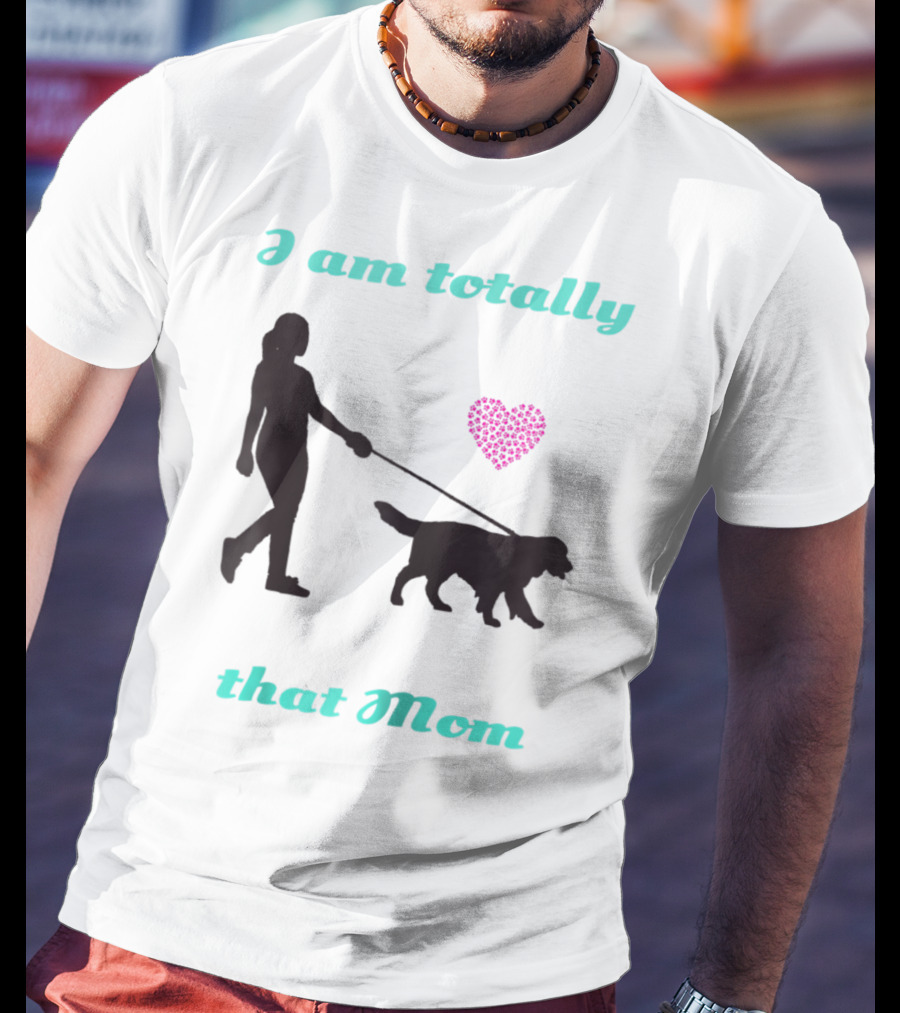 I Am Totally That Mom Walking Dog With Heart T-Shirt