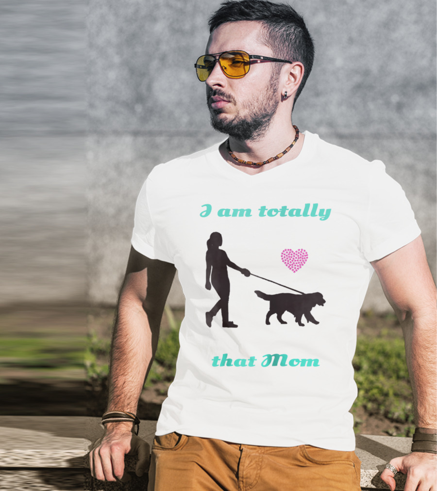 I Am Totally That Mom Walking Dog With Heart T-Shirt