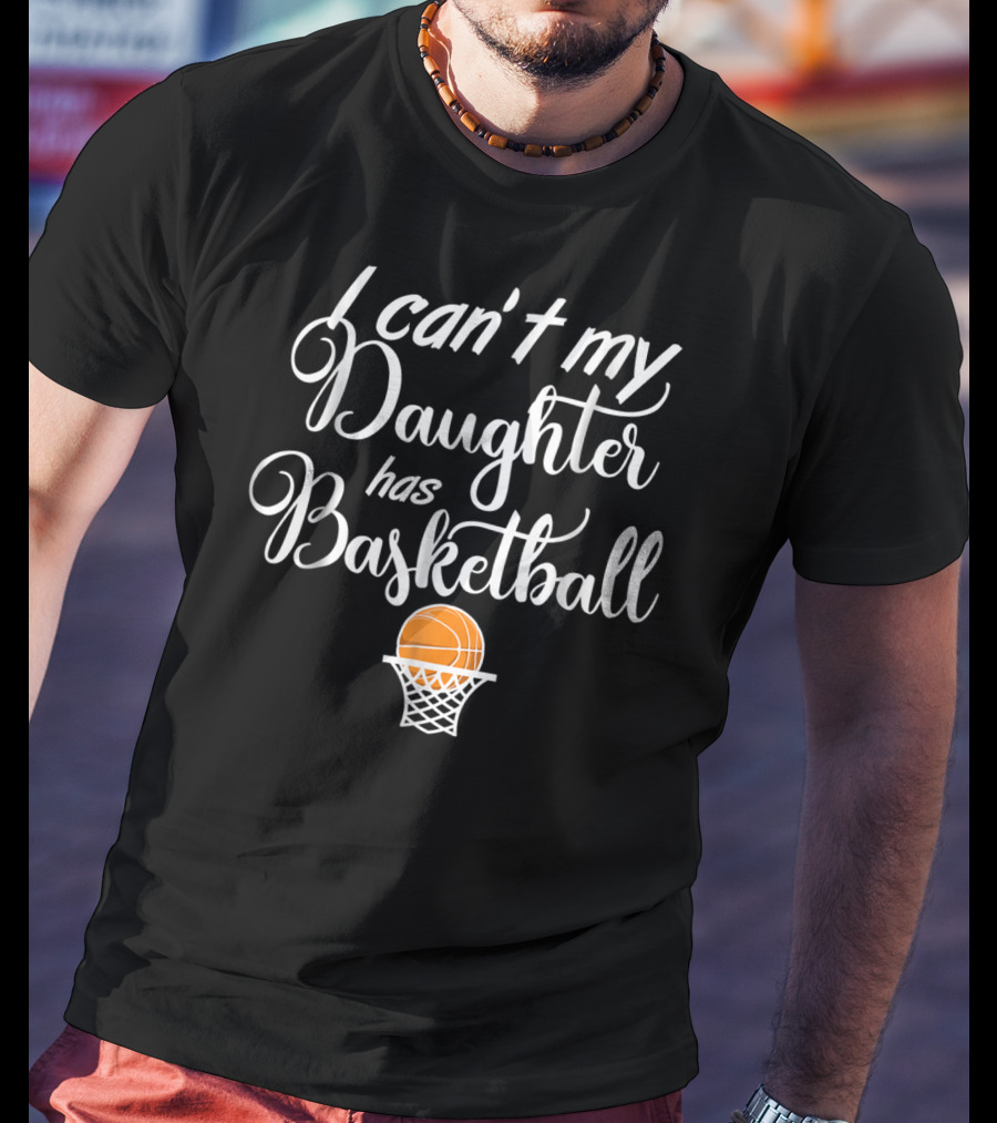 I Can't My Daughter Has Basketball Practice T-Shirt