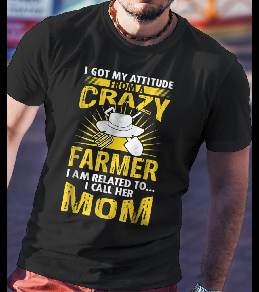 I Got My Attitude From A Crazy Farmer I Am Related To I Call Her Mom T-Shirt