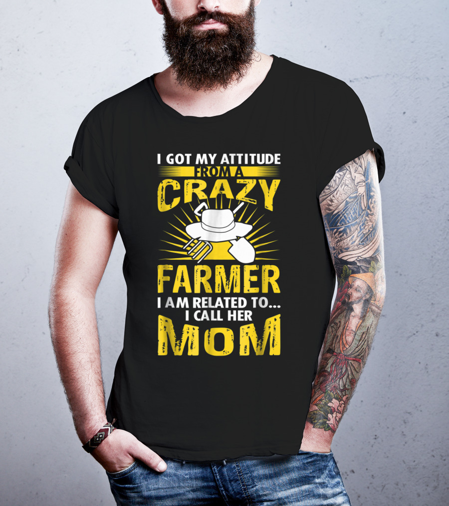 I Got My Attitude From A Crazy Farmer I Am Related To I Call Her Mom T-Shirt