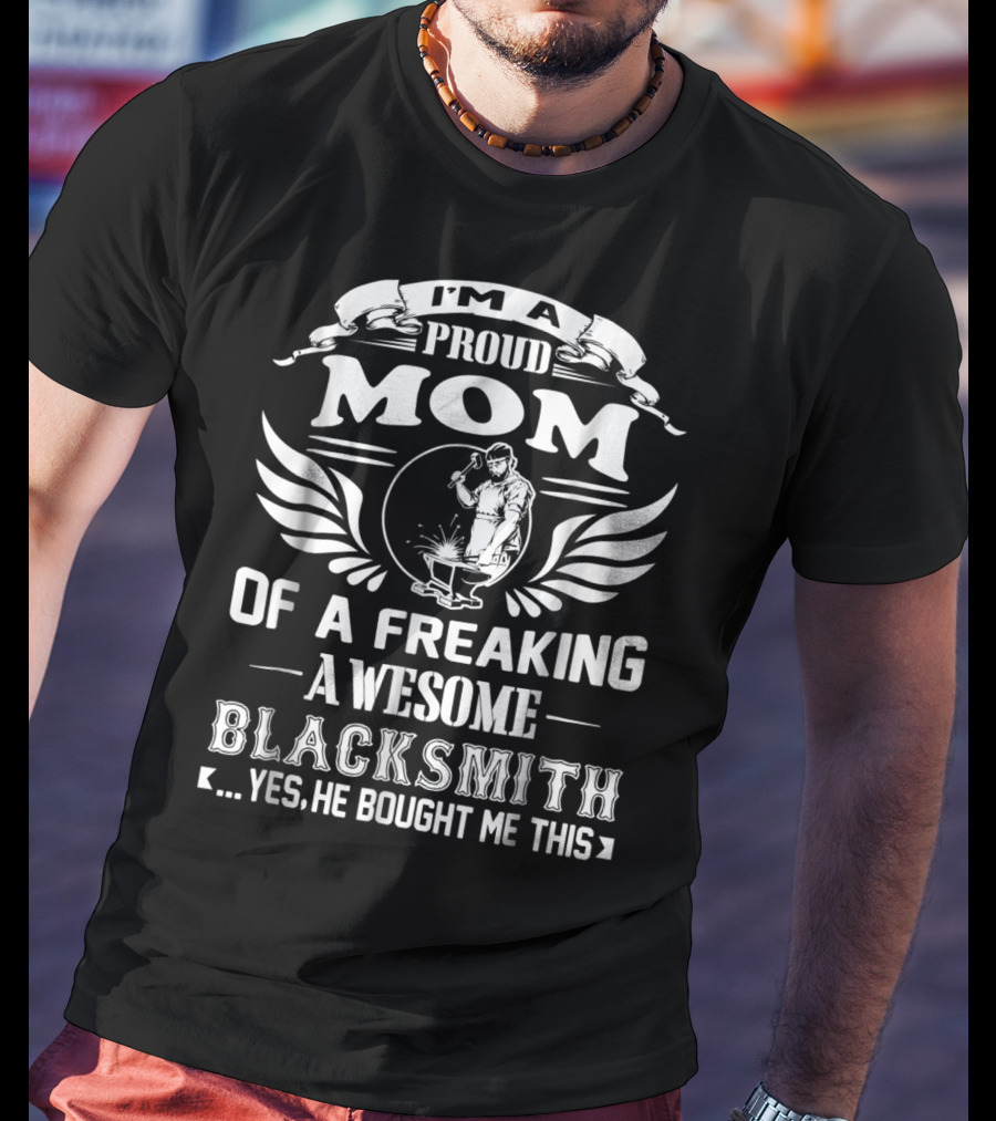 I'm A Proud Mom Of A Freaking Awesome Blacksmith T-Shirt