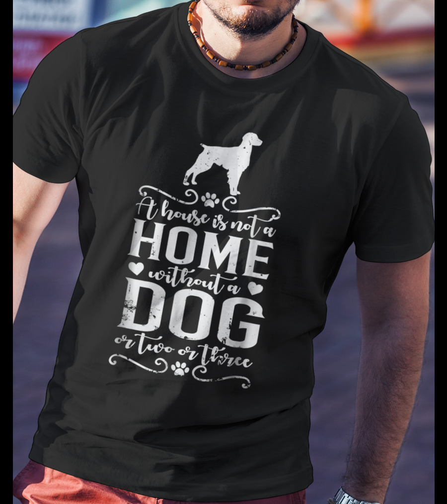 A House Is Not A Home Without A Dog Or Two Or Three Brittany Dog T-Shirt