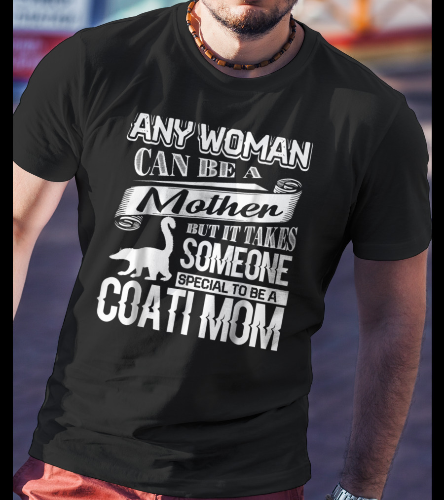 Any Woman Can Be A Mother But It Takes Someone Special To Be A Coati Mom T-Shirt
