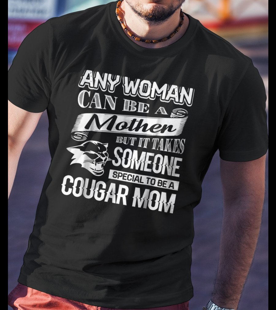 Any Woman Can Be A Mother But It Takes Someone Special To Be A Cougar Mom T-Shirt