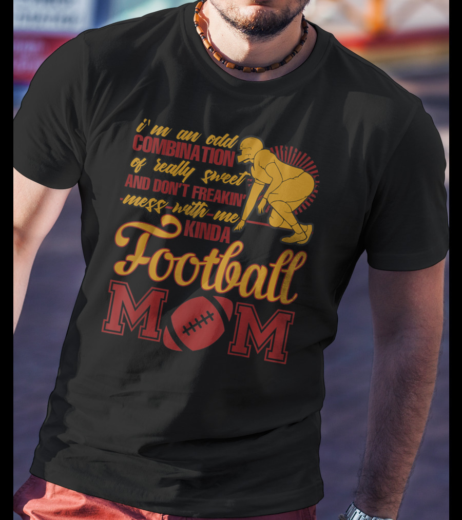 I'm An Odd Combination Of Really Sweet And Don't Freakin' Mess With Me Kinda Football Mom T-Shirt
