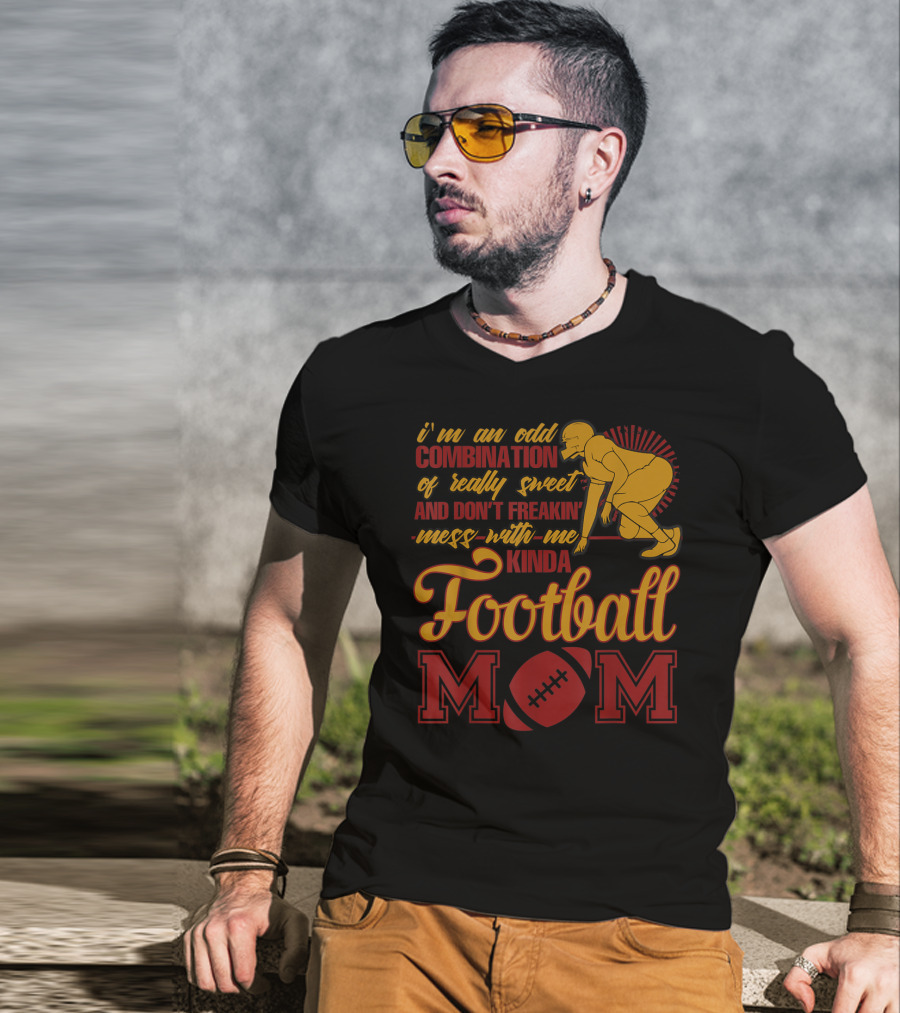 I'm An Odd Combination Of Really Sweet And Don't Freakin' Mess With Me Kinda Football Mom T-Shirt