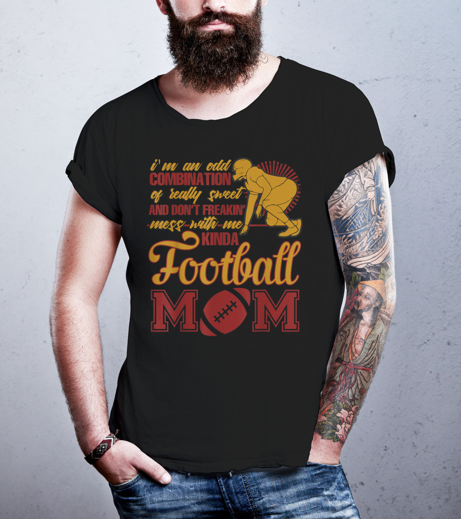 I'm An Odd Combination Of Really Sweet And Don't Freakin' Mess With Me Kinda Football Mom T-Shirt