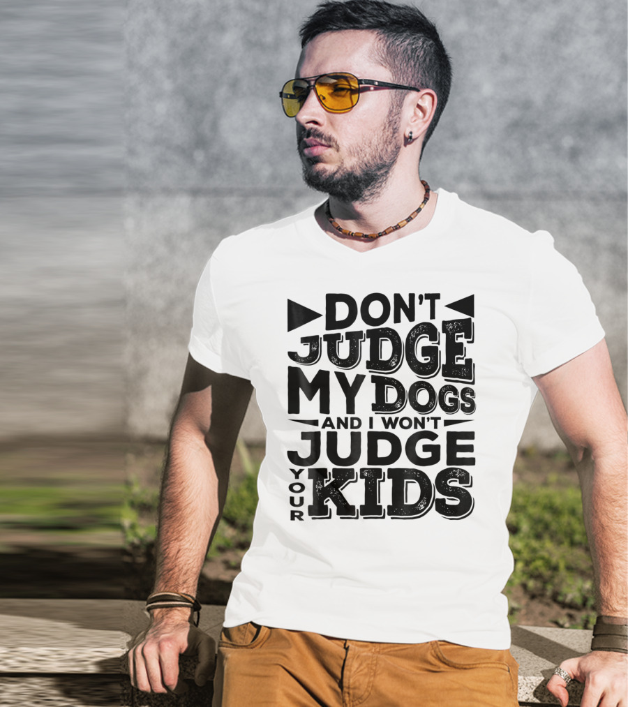 Don't Judge My Dogs And I Won't Judge Your Kids T-Shirt