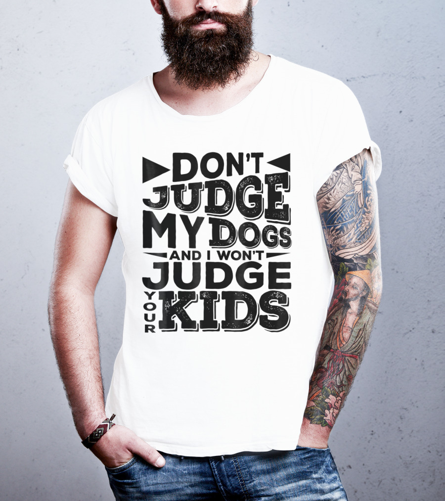Don't Judge My Dogs And I Won't Judge Your Kids T-Shirt
