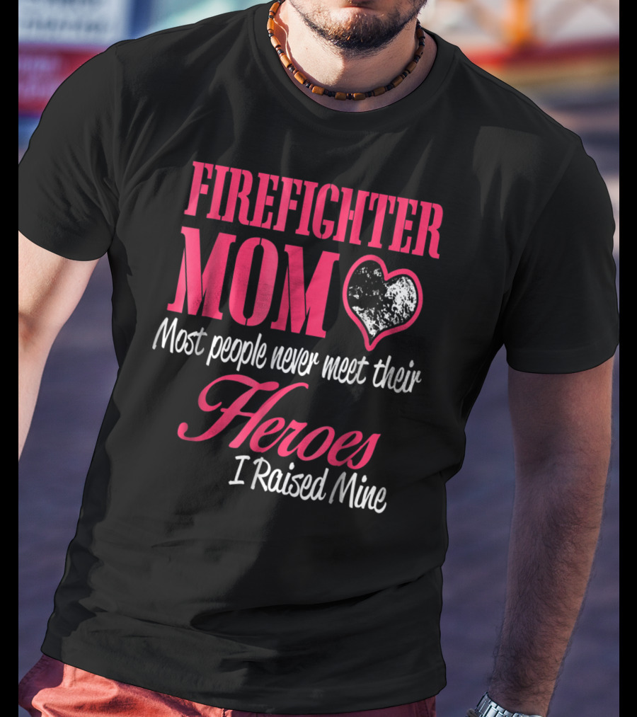 Firefighter Mom Heart Most People Never Meet Their Heroes I Raised Mine Hero31 T-Shirt