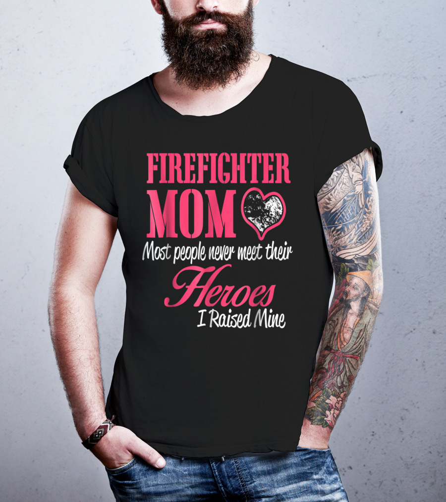 Firefighter Mom Heart Most People Never Meet Their Heroes I Raised Mine Hero31 T-Shirt