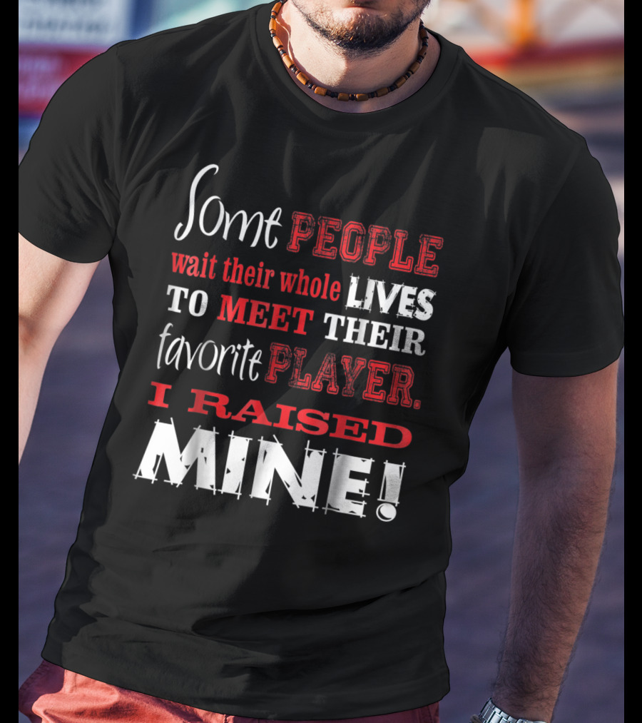 Some People Wait Their Whole Lives To Meet Their Favorite Player I Raised Mine T-Shirt