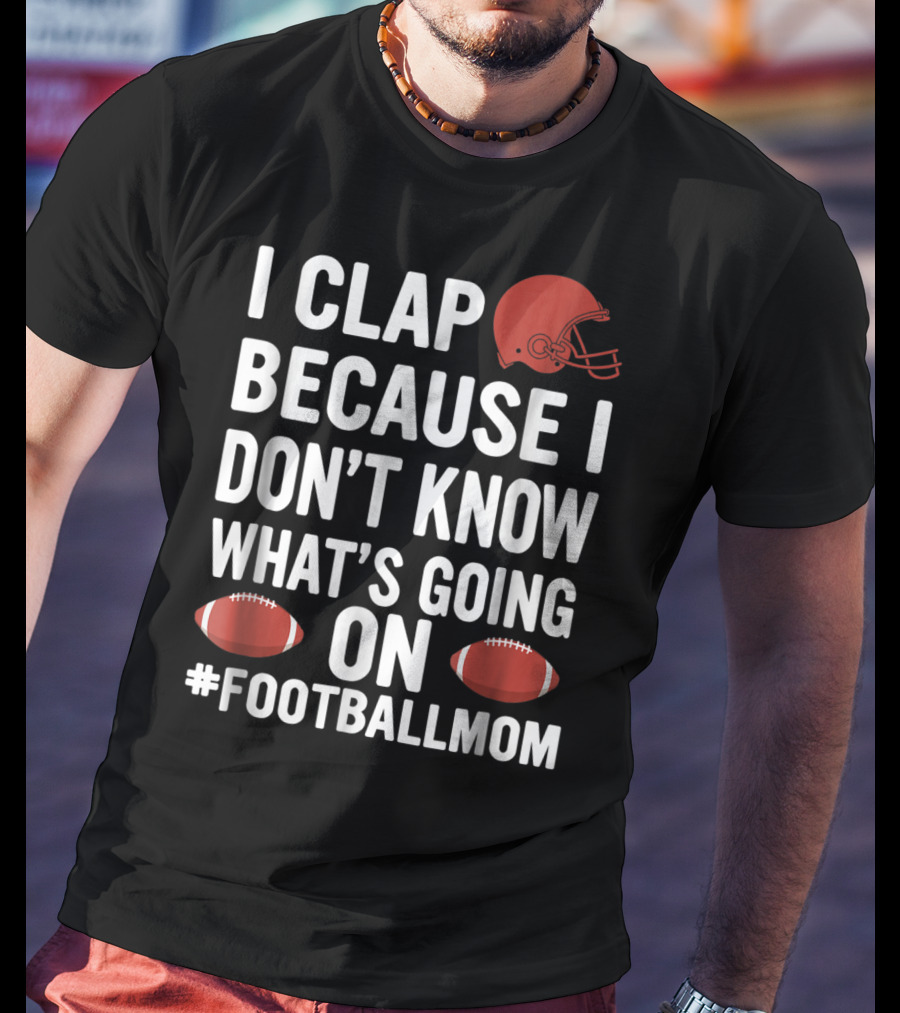 I Clap Because I Don't Know What's Going On #FootballMom T-Shirt