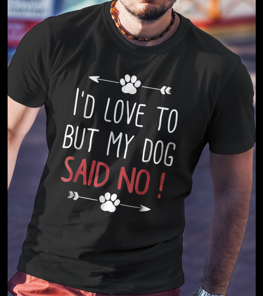 I'd Love To But My Dog Said No Funny Dog Lover Pet Owner T-Shirt