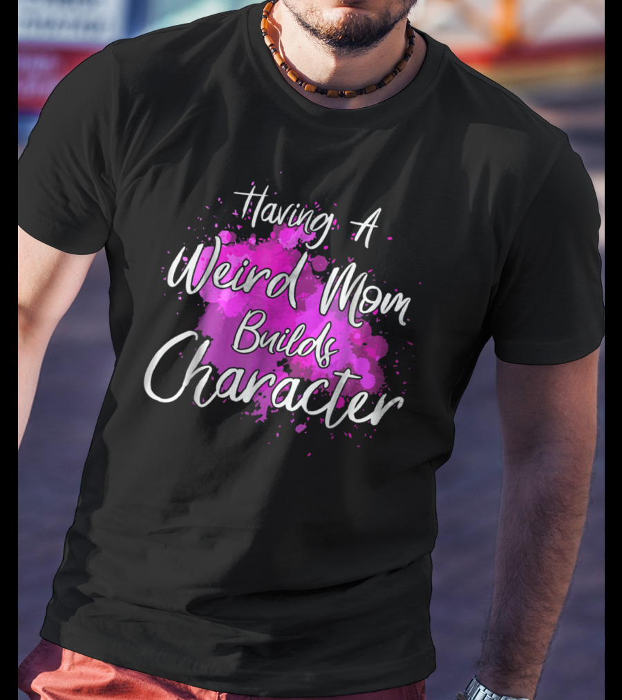 Having A Weird Mom Builds Character Pink Splash Background T-Shirt