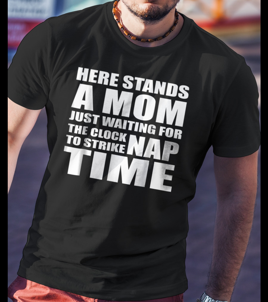 Here Stands A Mom Just Waiting For The Clock To Strike Nap Time T-Shirt