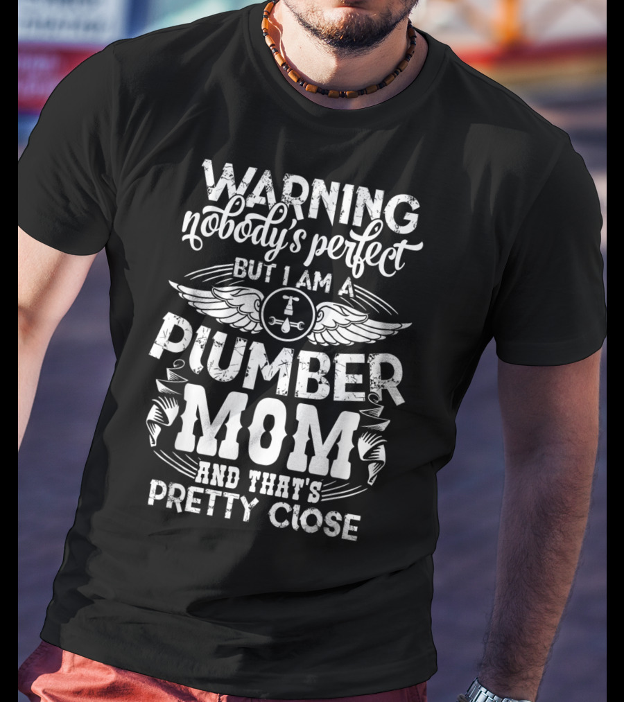 Warning Nobody's Perfect But I Am A Plumber Mom And That's Pretty Close T-Shirt