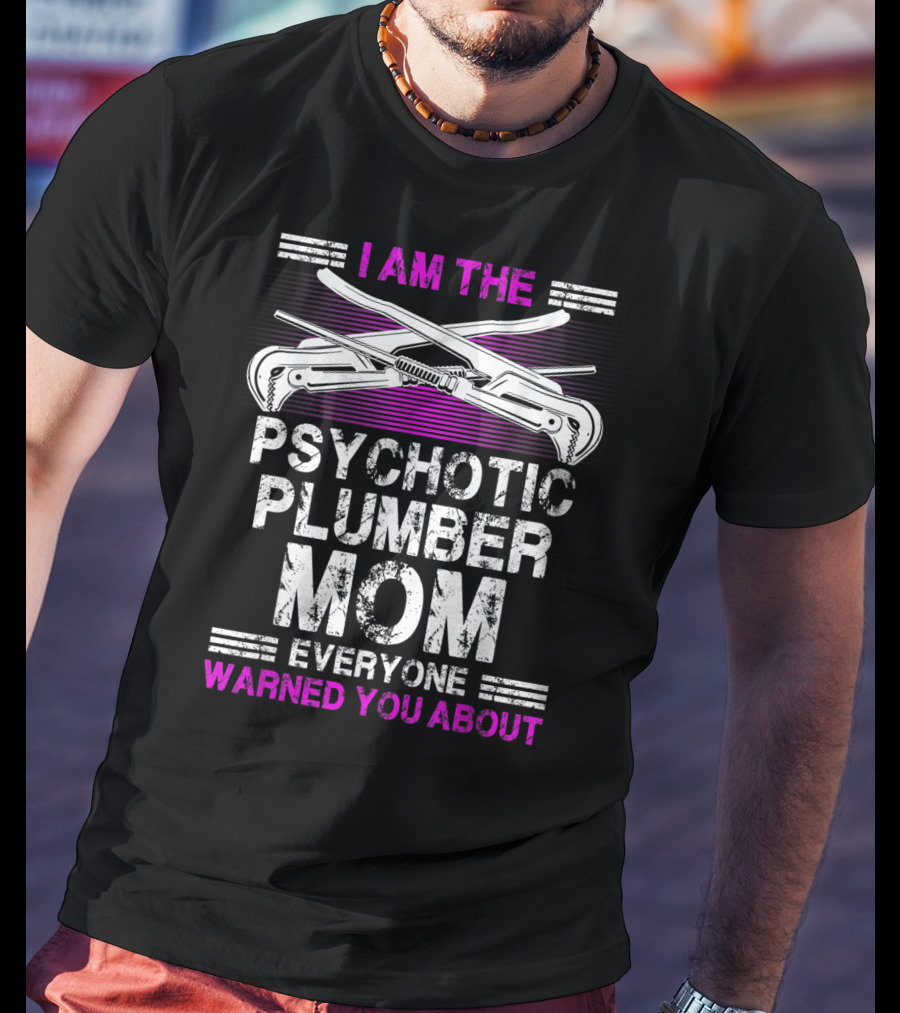 I Am The Psychotic Plumber Mom Everyone Warned You About T-Shirt