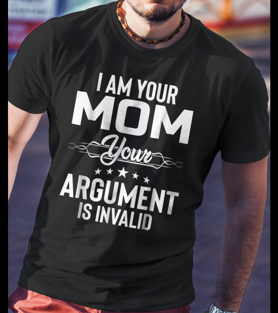 I Am Your Mom Your Argument Is Invalid T-Shirt