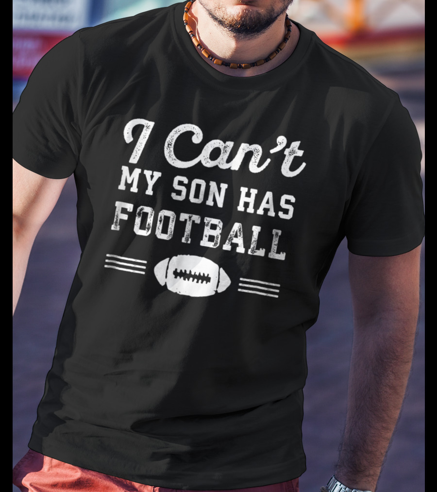 I Can't My Son Has Football Practice Proud Parent Football T-Shirt