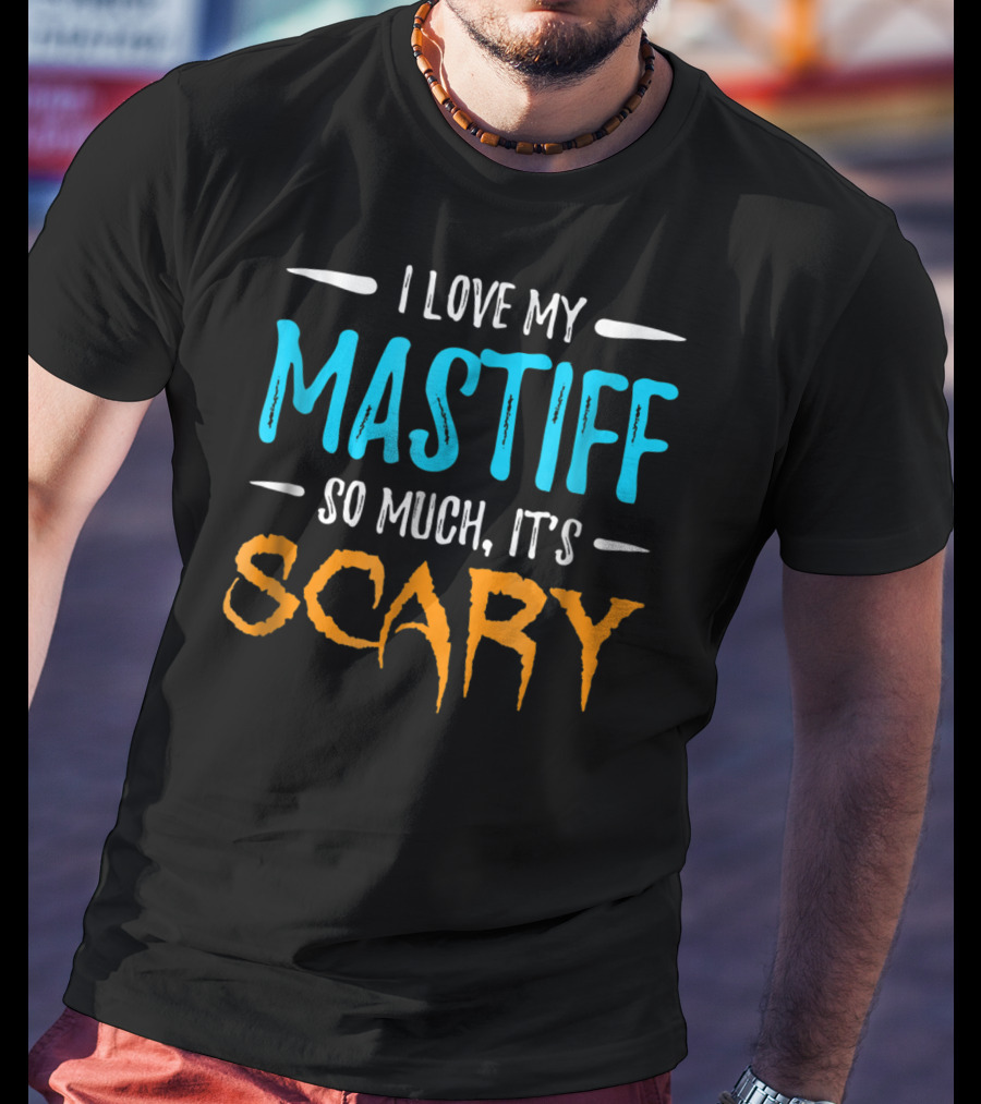 I Love My Mastiff So Much It’s Scary T-Shirt