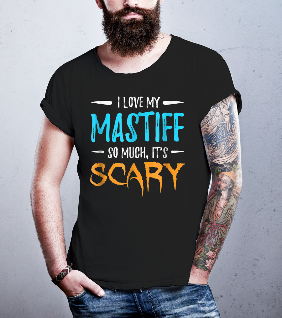 I Love My Mastiff So Much It’s Scary T-Shirt