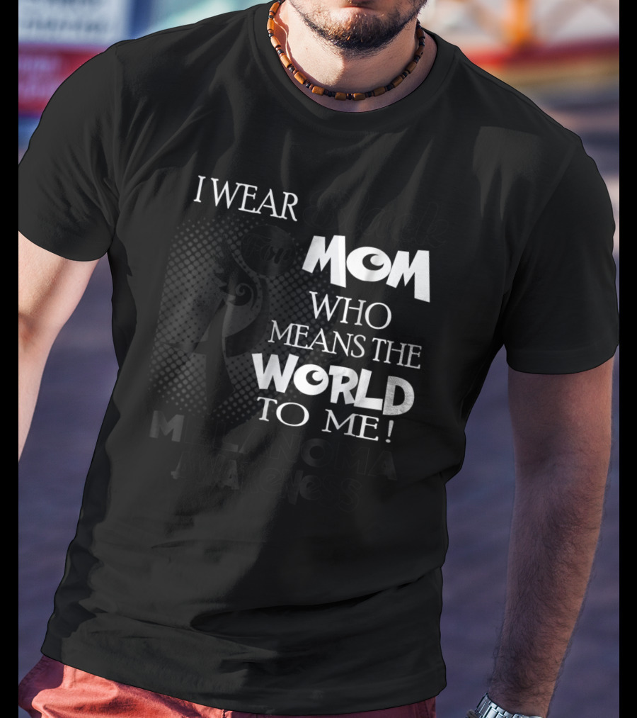 I Wear Black For Mom Who Means The World To Me Melanoma Awareness T-Shirt