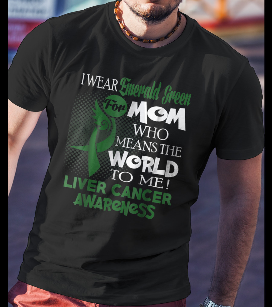I Wear Emerald Green For Mom Who Means The World To Me Liver Cancer Awareness T-Shirt