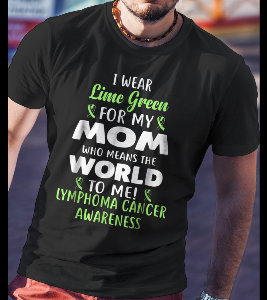 I Wear Lime Green For My Mom Who Means The World To Me Lymphoma Cancer Awareness T-Shirt