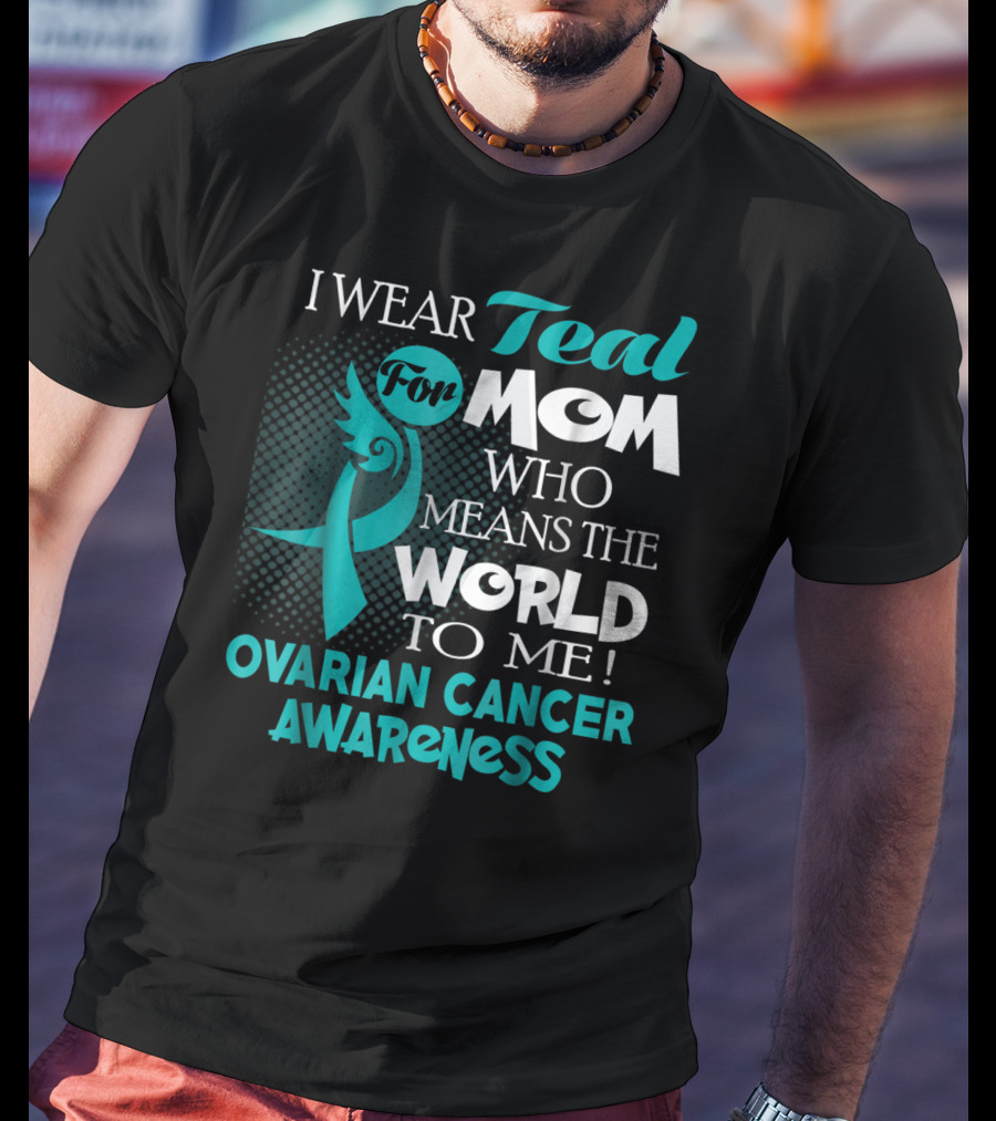 I Wear Teal For Mom Who Means The World To Me Ovarian Cancer Awareness T-Shirt