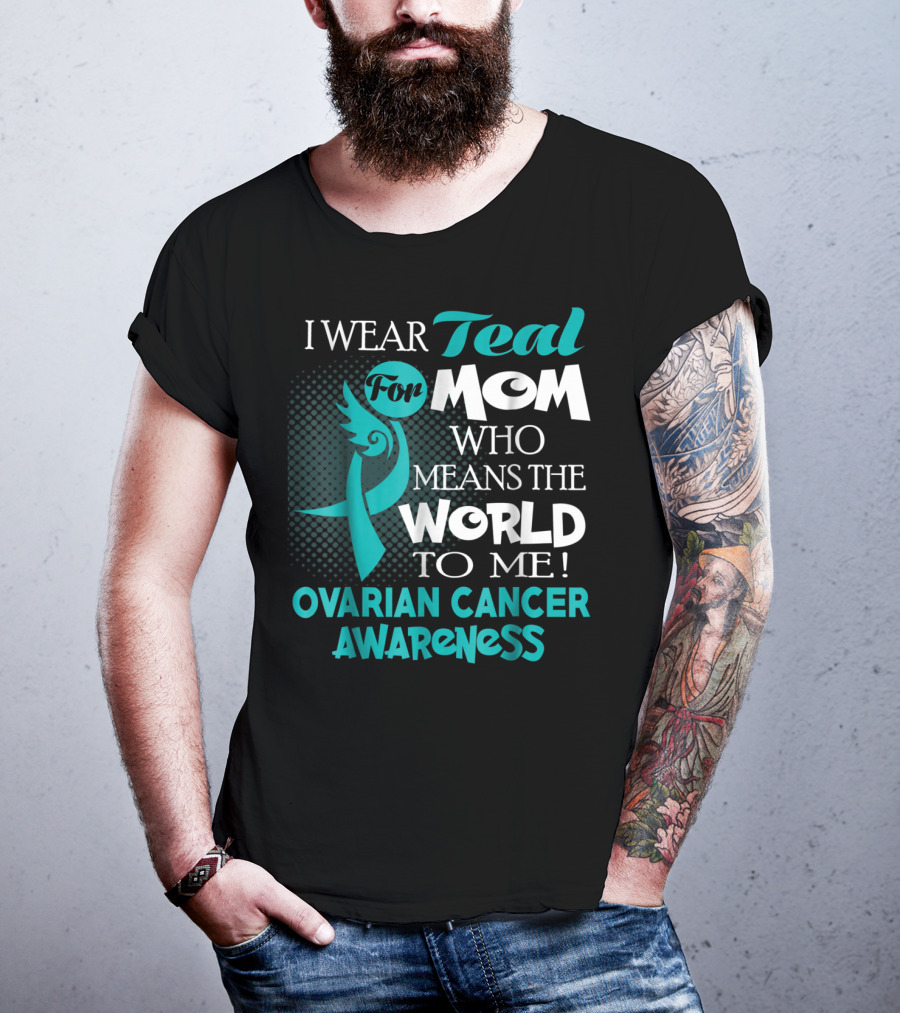 I Wear Teal For Mom Who Means The World To Me Ovarian Cancer Awareness T-Shirt