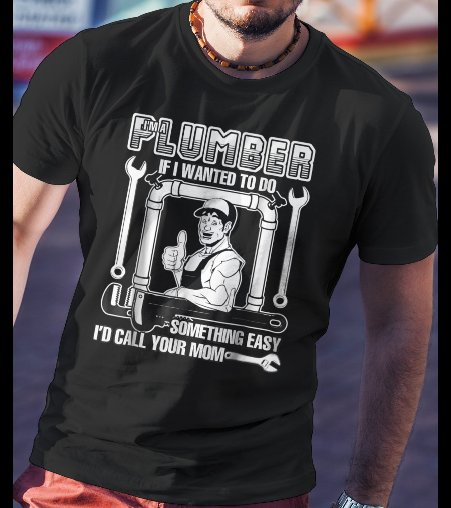 I'm A Plumber If I Wanted To Do Something Easy I'd Call Your Mom T-Shirt