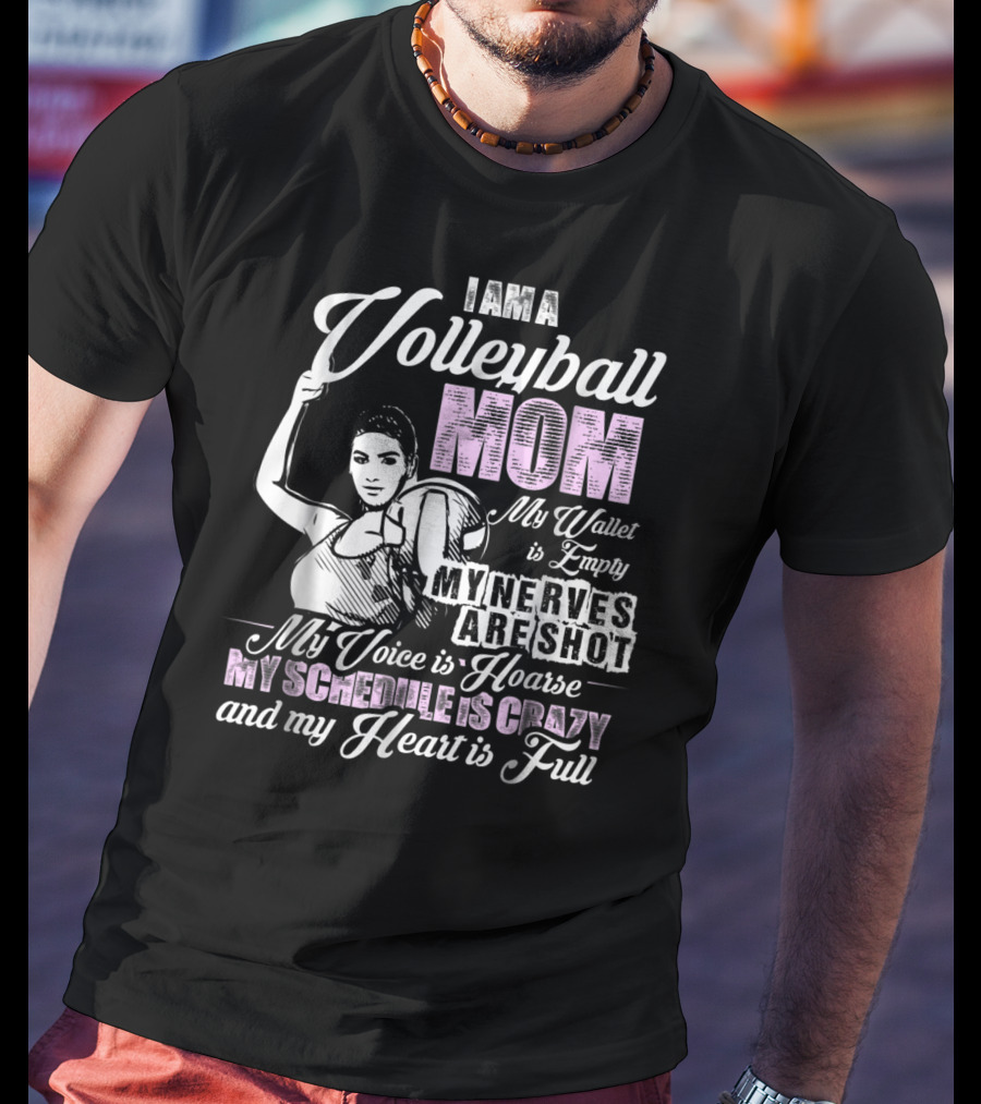 I Am A Volleyball Mom My Wallet Is Empty My Nerves Are Shot My Voice Is Hoarse My Schedule Is Crazy And My Heart Is Full T-Shirt